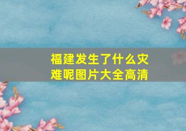 福建发生了什么灾难呢图片大全高清