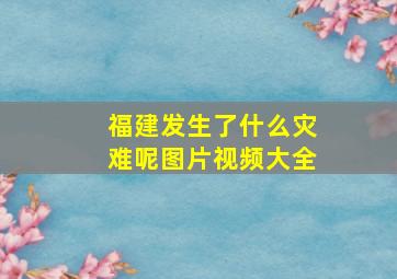 福建发生了什么灾难呢图片视频大全