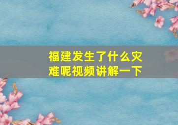 福建发生了什么灾难呢视频讲解一下