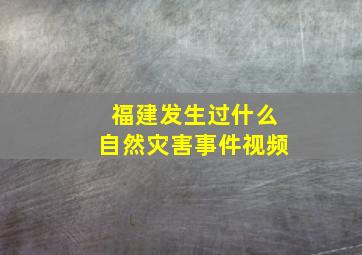 福建发生过什么自然灾害事件视频