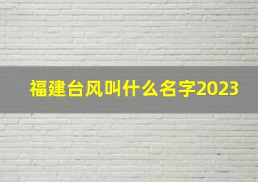 福建台风叫什么名字2023