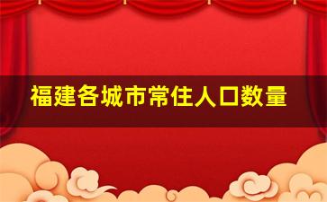 福建各城市常住人口数量