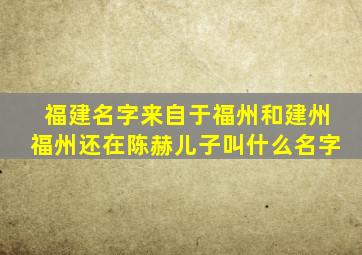 福建名字来自于福州和建州福州还在陈赫儿子叫什么名字