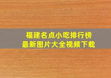 福建名点小吃排行榜最新图片大全视频下载