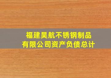 福建吴航不锈钢制品有限公司资产负债总计