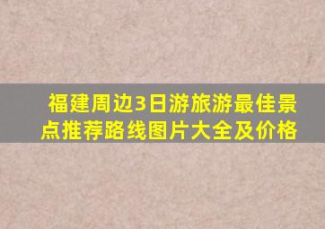 福建周边3日游旅游最佳景点推荐路线图片大全及价格