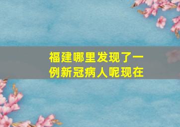 福建哪里发现了一例新冠病人呢现在