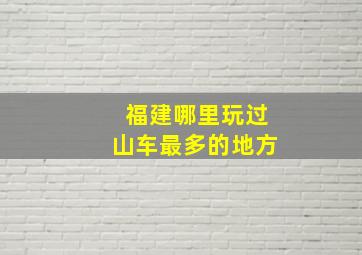 福建哪里玩过山车最多的地方