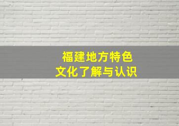 福建地方特色文化了解与认识