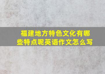 福建地方特色文化有哪些特点呢英语作文怎么写