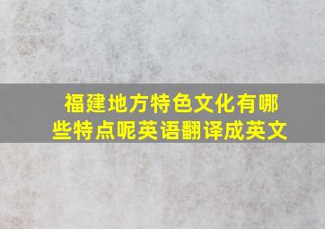 福建地方特色文化有哪些特点呢英语翻译成英文