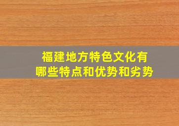 福建地方特色文化有哪些特点和优势和劣势