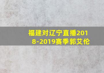 福建对辽宁直播2018-2019赛季郭艾伦