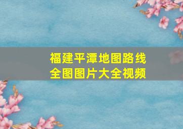 福建平潭地图路线全图图片大全视频