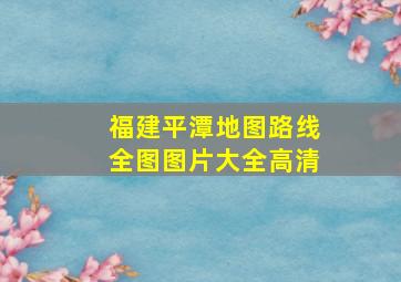 福建平潭地图路线全图图片大全高清