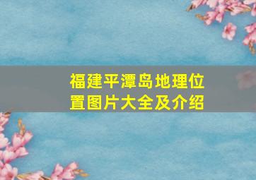 福建平潭岛地理位置图片大全及介绍