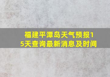 福建平潭岛天气预报15天查询最新消息及时间