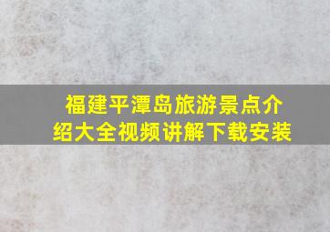 福建平潭岛旅游景点介绍大全视频讲解下载安装