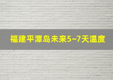 福建平潭岛未来5~7天温度