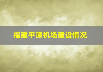 福建平潭机场建设情况