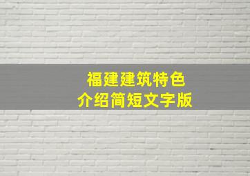 福建建筑特色介绍简短文字版