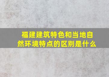 福建建筑特色和当地自然环境特点的区别是什么