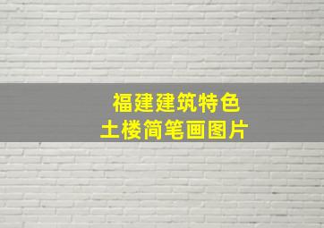 福建建筑特色土楼简笔画图片