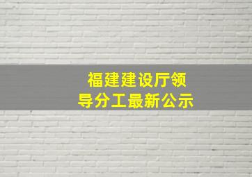 福建建设厅领导分工最新公示