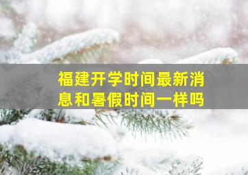 福建开学时间最新消息和暑假时间一样吗