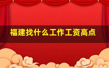 福建找什么工作工资高点