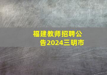 福建教师招聘公告2024三明市