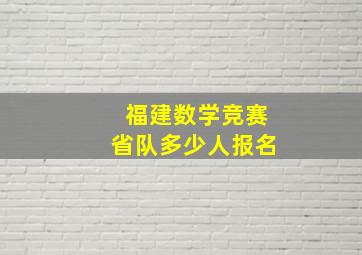 福建数学竞赛省队多少人报名