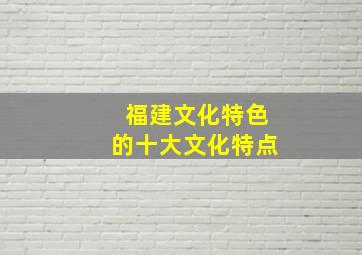 福建文化特色的十大文化特点