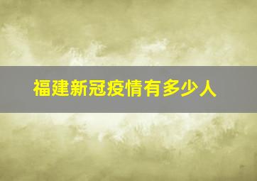 福建新冠疫情有多少人