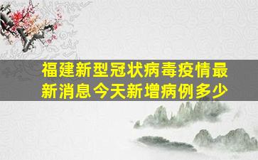 福建新型冠状病毒疫情最新消息今天新增病例多少