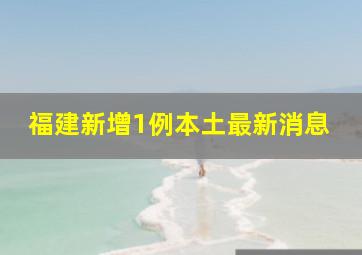 福建新增1例本土最新消息