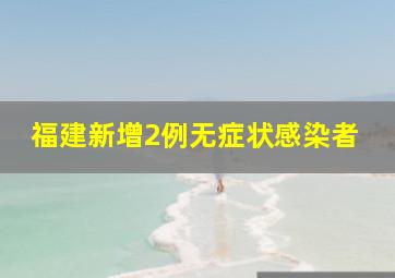 福建新增2例无症状感染者