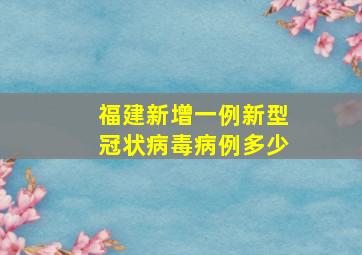 福建新增一例新型冠状病毒病例多少