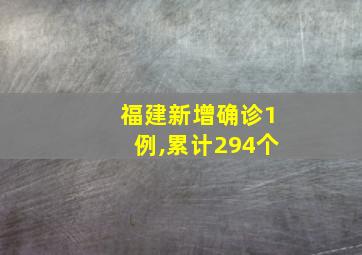 福建新增确诊1例,累计294个