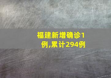 福建新增确诊1例,累计294例