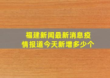 福建新闻最新消息疫情报道今天新增多少个