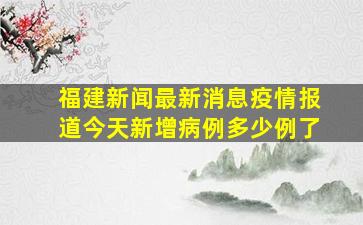 福建新闻最新消息疫情报道今天新增病例多少例了