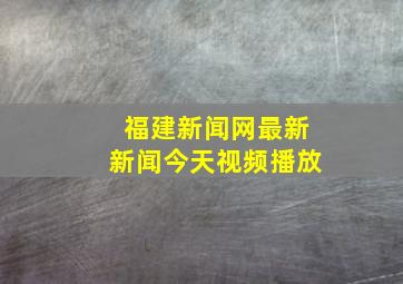 福建新闻网最新新闻今天视频播放