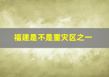 福建是不是重灾区之一