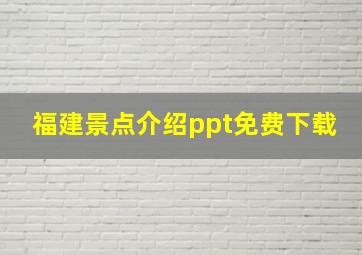 福建景点介绍ppt免费下载