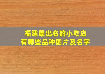 福建最出名的小吃店有哪些品种图片及名字