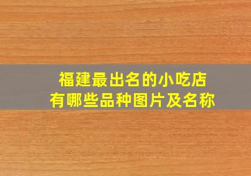 福建最出名的小吃店有哪些品种图片及名称