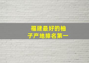 福建最好的柚子产地排名第一