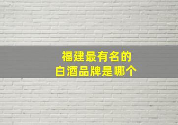 福建最有名的白酒品牌是哪个