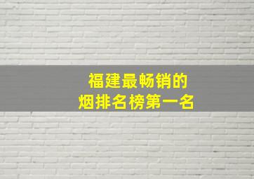 福建最畅销的烟排名榜第一名